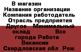 В магазин Terranova › Название организации ­ Компания-работодатель › Отрасль предприятия ­ Другое › Минимальный оклад ­ 15 000 - Все города Работа » Вакансии   . Свердловская обл.,Реж г.